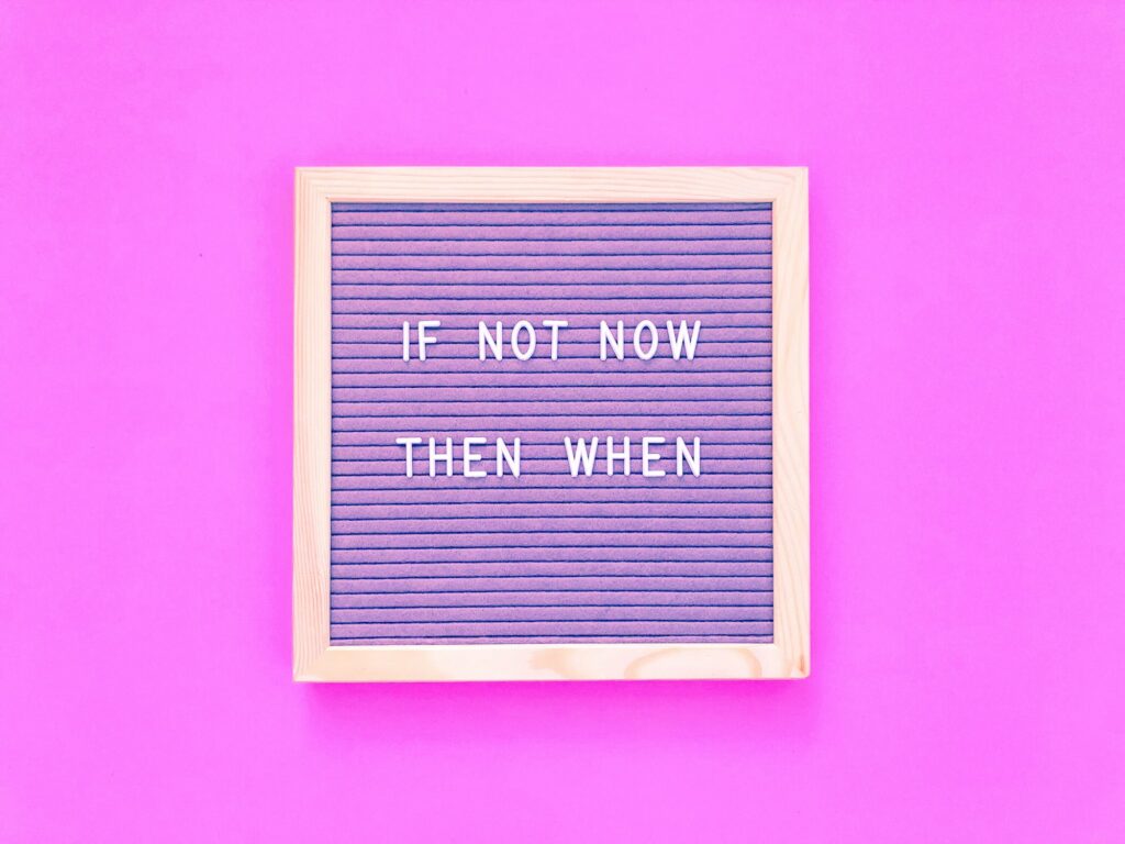 If not now, then when? Stop procrastinating.