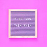 If not now, then when? Stop procrastinating.